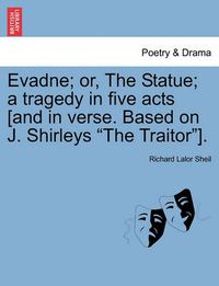 Cover image for Evadne; Or, the Statue; A Tragedy in Five Acts [And in Verse. Based on J. Shirleys  The Traitor ].