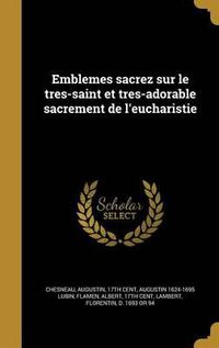 Cover image for Emblemes Sacrez Sur Le Tres-Saint Et Tres-Adorable Sacrement de L'Eucharistie