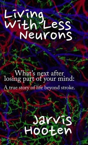 Cover image for Living With Less Neurons: What's next after losing part of your mind: A true story of life beyond stroke.