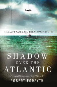 Cover image for Shadow over the Atlantic: The Luftwaffe and the U-boats: 1943-45