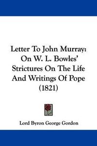 Cover image for Letter to John Murray: On W. L. Bowles' Strictures on the Life and Writings of Pope (1821)