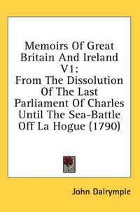 Cover image for Memoirs of Great Britain and Ireland V1: From the Dissolution of the Last Parliament of Charles Until the Sea-Battle Off La Hogue (1790)