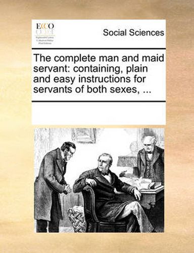 Cover image for The Complete Man and Maid Servant: Containing, Plain and Easy Instructions for Servants of Both Sexes, ...