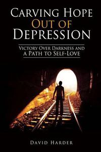 Cover image for Carving Hope Out of Depression: Victory Over Darkness and a Path to Self-Love