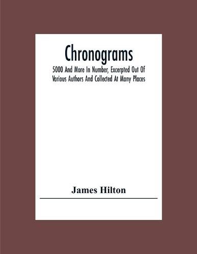 Chronograms: 5000 And More In Number, Excerpted Out Of Various Authors And Collected At Many Places