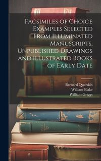 Cover image for Facsimiles of Choice Examples Selected From Illuminated Manuscripts, Unpublished Drawings and Illustrated Books of Early Date