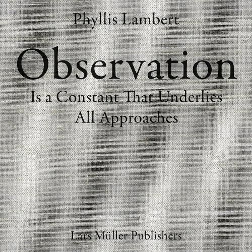 Cover image for Phyllis Lambert: Observation Is a Constant That Underlies All Approaches