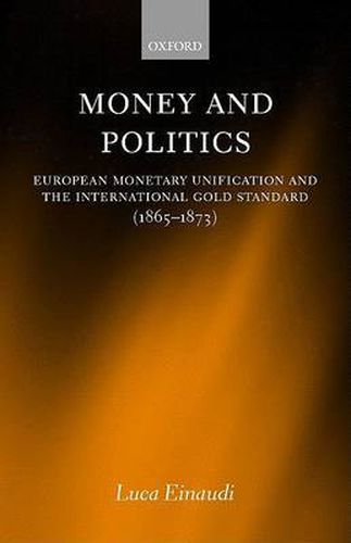 Cover image for Money and Politics: European Monetary Unification and the International Gold Standard (1865-1873)