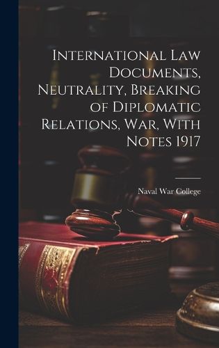 Cover image for International Law Documents, Neutrality, Breaking of Diplomatic Relations, War, With Notes 1917