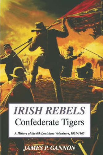 Cover image for Irish Rebels, Confederate Tigers: A History Of The 6th Louisiana Volunteers