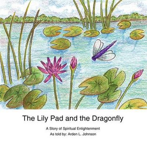 Cover image for The Lily Pad and the Dragonfly: A Story of Spiritual Enlightenment as Told by Arden L. Johnson