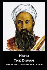 Cover image for Hafiz - The Diwan: ''Like an empty cup is the fate of each