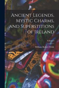 Cover image for Ancient Legends, Mystic Charms, and Superstitions of Ireland; Volume I