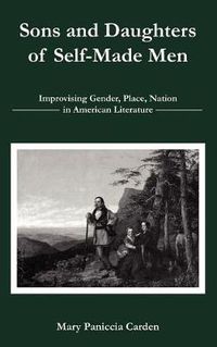 Cover image for Sons and Daughters of Self-Made Men: Improvising Gender, Place, Nation in American Literature