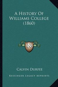 Cover image for A History of Williams College (1860) a History of Williams College (1860)