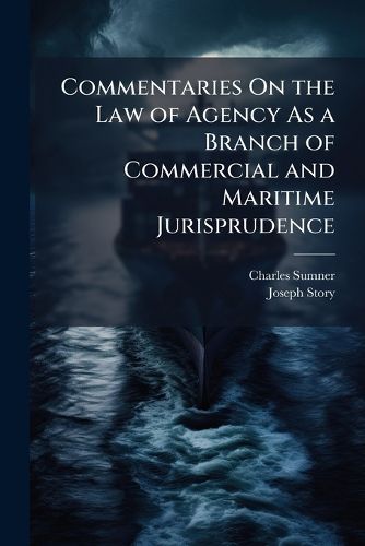 Cover image for Commentaries On the Law of Agency As a Branch of Commercial and Maritime Jurisprudence: With Occasional Illustrations from the Civil and Foreign Law