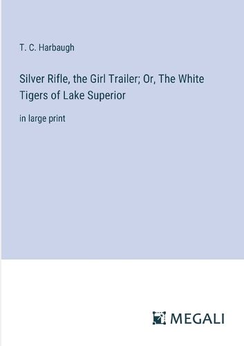 Silver Rifle, the Girl Trailer; Or, The White Tigers of Lake Superior