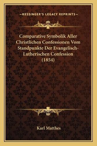 Cover image for Comparative Symbolik Aller Christlichen Confessionen Vom Standpunkte Der Evangelisch-Lutherischen Confession (1854)