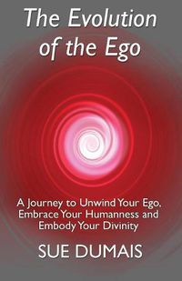 Cover image for The Evolution of the Ego: A Journey to Unwind Your Ego, Embrace Your Humanness and Embody Your Divinity