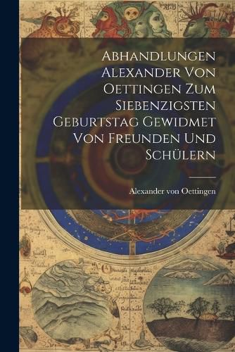 Cover image for Abhandlungen Alexander von Oettingen zum Siebenzigsten Geburtstag Gewidmet von Freunden und Schuelern
