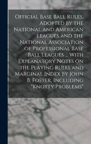 Cover image for Official Base Ball Rules. Adopted by the National and American Leagues and the National Association of Professional Base Ball Leagues ... With Explanatory Notes on the Playing Rules and Marginal Index by John B. Foster, Including "Knotty Problems"