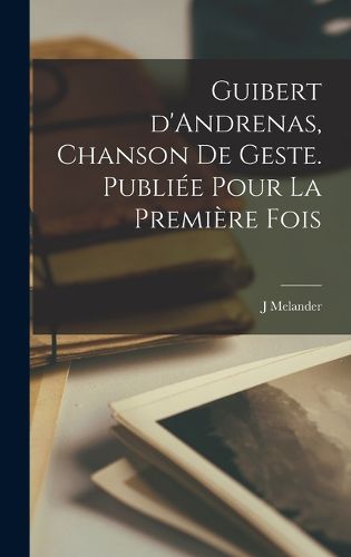 Cover image for Guibert d'Andrenas, chanson de geste. Publiee pour la Premiere Fois
