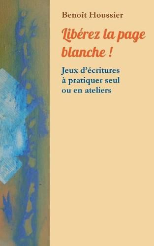 Liberez la page blanche !: Jeux d'ecritures a pratiquer seul ou en atelier