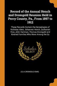 Cover image for Record of the Annual Hench and Dromgold Reunion Held in Perry County, Pa., From 1897 to 1912