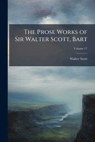 Cover image for The Prose Works of Sir Walter Scott, Bart, Volume 17