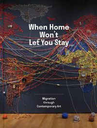 Cover image for When Home Won't Let You Stay: Migration through Contemporary Art