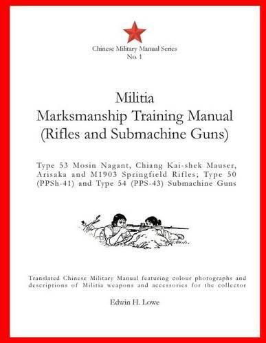 Cover image for Militia Marksmanship Training Manual (Rifles and Submachine Guns): Type 53 Mosin Nagant, Chiang Kai-shek Mauser, Arisaka and M1903 Springfield Rifles; Type 50 (PPSh-41) and Type 54 (PPS-43) Submachine Guns.