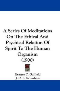 Cover image for A Series of Meditations on the Ethical and Psychical Relation of Spirit to the Human Organism (1900)