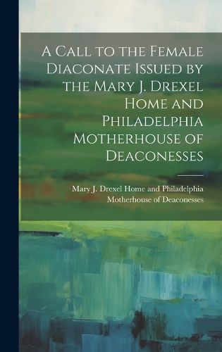 Cover image for A Call to the Female Diaconate Issued by the Mary J. Drexel Home and Philadelphia Motherhouse of Deaconesses