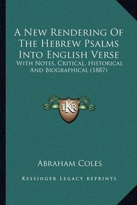 Cover image for A New Rendering of the Hebrew Psalms Into English Verse: With Notes, Critical, Historical and Biographical (1887)