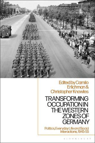 Transforming Occupation in the Western Zones of Germany: Politics, Everyday Life and Social Interactions, 1945-55