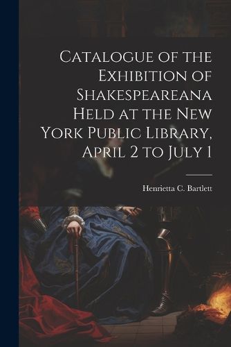 Cover image for Catalogue of the Exhibition of Shakespeareana Held at the New York Public Library, April 2 to July 1