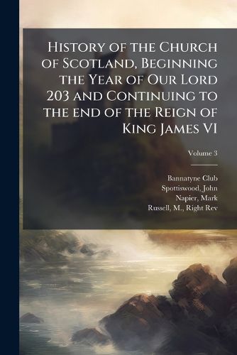 Cover image for History of the Church of Scotland, Beginning the Year of Our Lord 203 and Continuing to the End of the Reign of King James VI Volume 3