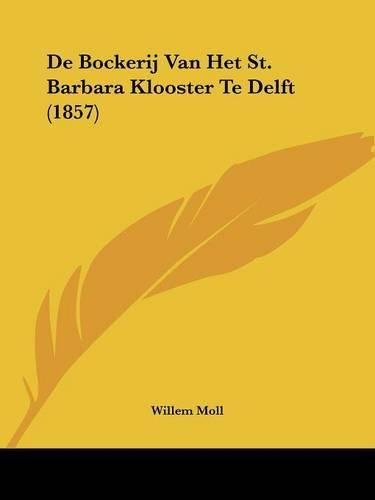 Cover image for de Bockerij Van Het St. Barbara Klooster Te Delft (1857)