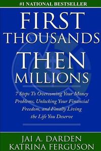 Cover image for First Thousands Then Millions: 7 Steps to Overcoming Your Money Problems, Unlocking Your Financial Freedom and Finally Living the Life You Deserve