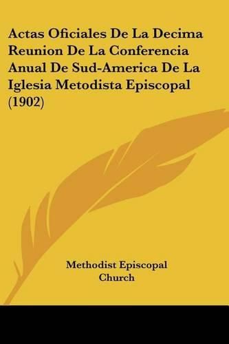 Actas Oficiales de La Decima Reunion de La Conferencia Anual de Sud-America de La Iglesia Metodista Episcopal (1902)