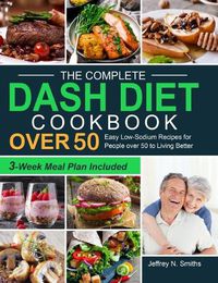 Cover image for The Complete DASH Diet Cookbook over 50: Easy Low-Sodium Recipes for People over 50 to Living Better (3-Week Meal Plan Included)