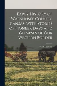 Cover image for Early History of Wabaunsee County, Kansas, With Stories of Pioneer Days and Glimpses of our Western Border