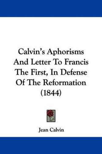 Cover image for Calvin's Aphorisms And Letter To Francis The First, In Defense Of The Reformation (1844)