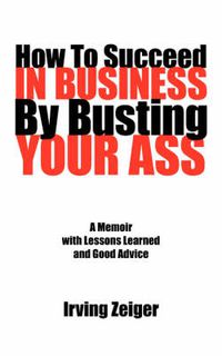 Cover image for How to Succeed in Business by Busting Your Ass
