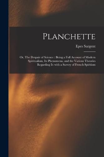 Planchette: or, The Despair of Science: Being a Full Account of Modern Spiritualism, Its Phenomena, and the Various Theories Regarding It: With a Survey of French Spiritism