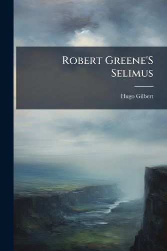 Cover image for Robert Greene's Selimus: Eine Litterarhistorische Untersuchung
