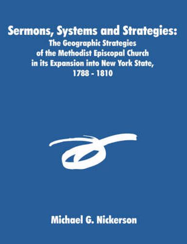 Cover image for Sermons, Systems and Strategies: The Geographic Strategies of the Methodist Episcopal Church in its Expansion into New York State, 1788 - 1810