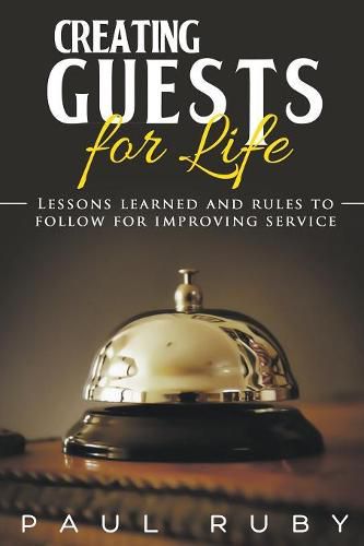 Cover image for Creating Guests for Life: Lessons Learned and Rules to Follow for Improving Service