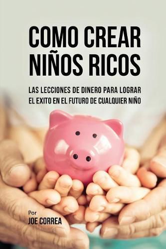 Cover image for Como Crear Ninos Ricos: Las Lecciones De Dinero Para Lograr el Exito en el Futuro De Cualquier Nino