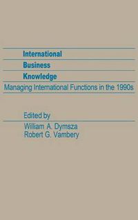 Cover image for International Business Knowledge: Managing International Functions in the 1990s